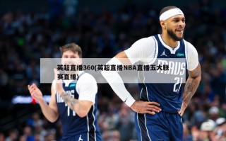 英超直播360(英超直播NBA直播五大联赛直播)