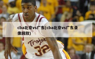 cba北京vs广东(cba北京vs广东录像回放)