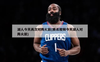 湖人今天再次对阵火箭(腾讯视频今天湖人对阵火箭)