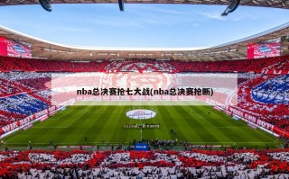 nba总决赛抢七大战(nba总决赛抢断)