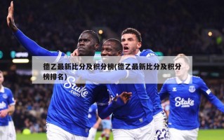 德乙最新比分及积分榜(德乙最新比分及积分榜排名)