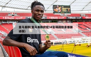 皇马曼联(皇马曼联欧冠34全场回放录播国语版)
