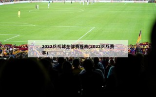 2022乒乓球全部赛程表(2022乒乓赛事)