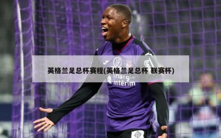 英格兰足总杯赛程(英格兰足总杯 联赛杯)