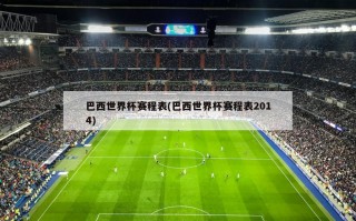 巴西世界杯赛程表(巴西世界杯赛程表2014)
