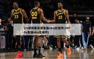 jrs低调看高清直播nba无插件(307tv直播nba无插件)