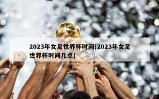 2023年女足世界杯时间(2023年女足世界杯时间几点)