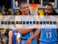 英超直播(英超直播免费直播视频直播)