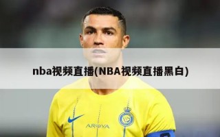 nba视频直播(NBA视频直播黑白)