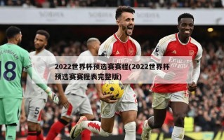 2022世界杯预选赛赛程(2022世界杯预选赛赛程表完整版)
