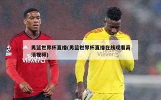 男篮世界杯直播(男篮世界杯直播在线观看高清视频)