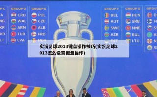 实况足球2013键盘操作技巧(实况足球2013怎么设置键盘操作)