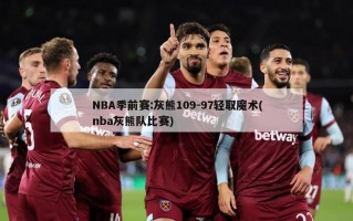 NBA季前赛:灰熊109-97轻取魔术(nba灰熊队比赛)