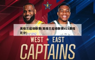 英格兰超级联赛(英格兰超级联赛u21赛程比分)
