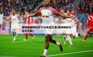 詹姆斯回顾欧文57分生涯之夜(詹姆斯欧文出手次数)