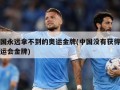 中国永远拿不到的奥运金牌(中国没有获得的奥运会金牌)