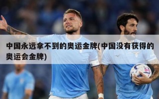 中国永远拿不到的奥运金牌(中国没有获得的奥运会金牌)