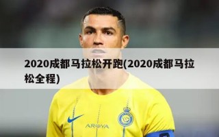 2020成都马拉松开跑(2020成都马拉松全程)
