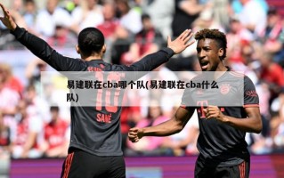 易建联在cba哪个队(易建联在cba什么队)