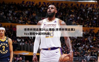 世界杯预选赛2021赛程(世界杯预选赛2021赛程中国对韩国)