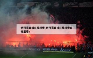 世预赛直播在线观看(世预赛直播在线观看在哪里看)