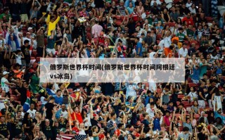 俄罗斯世界杯时间(俄罗斯世界杯时间阿根廷vs冰岛)
