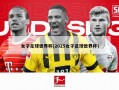 女子足球世界杯(2025女子足球世界杯)