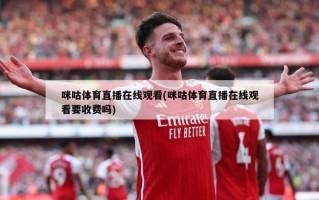 咪咕体育直播在线观看(咪咕体育直播在线观看要收费吗)