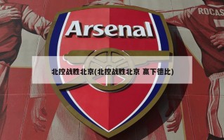 北控战胜北京(北控战胜北京 赢下德比)