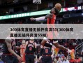 360体育直播无插件高清55(360体育直播无插件高清55帧)