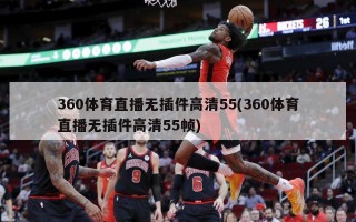 360体育直播无插件高清55(360体育直播无插件高清55帧)