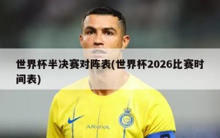 世界杯半决赛对阵表(世界杯2026比赛时间表)