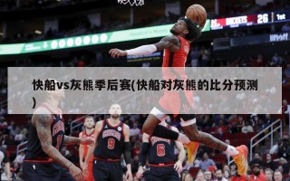 快船vs灰熊季后赛(快船对灰熊的比分预测)