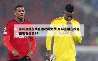 足球直播在线直播观看免费(足球直播在线直播观看免费24)