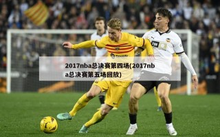 2017nba总决赛第四场(2017nba总决赛第五场回放)