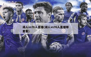 湖人vs76人直播(湖人vs76人直播哪里看)