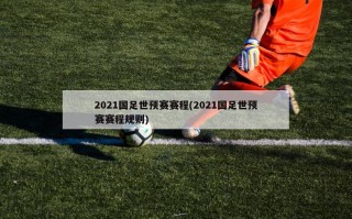 2021国足世预赛赛程(2021国足世预赛赛程规则)