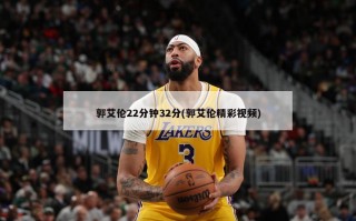 郭艾伦22分钟32分(郭艾伦精彩视频)