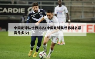 中国足球队世界排名(中国足球队世界排名最高是多少)