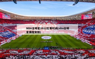 NBA全明星2022比赛时间(nba全明星赛程安排)