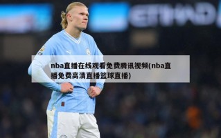 nba直播在线观看免费腾讯视频(nba直播免费高清直播篮球直播)