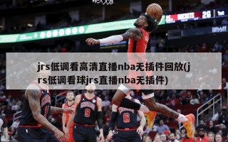 jrs低调看高清直播nba无插件回放(jrs低调看球jrs直播nba无插件)