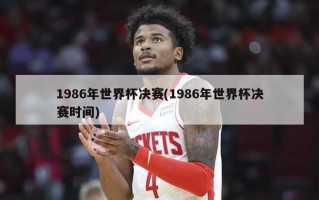 1986年世界杯决赛(1986年世界杯决赛时间)