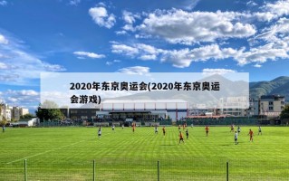 2020年东京奥运会(2020年东京奥运会游戏)