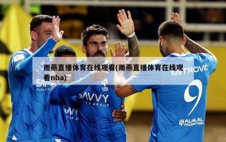 雨燕直播体育在线观看(雨燕直播体育在线观看nba)