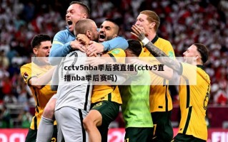cctv5nba季后赛直播(cctv5直播nba季后赛吗)