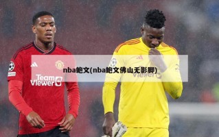 nba鲍文(nba鲍文佛山无影脚)