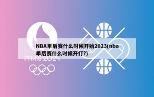 NBA季后赛什么时候开始2023(nba季后赛什么时候开打?)