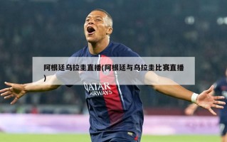 阿根廷乌拉圭直播(阿根廷与乌拉圭比赛直播)