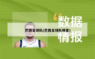巴西足球队(巴西足球队明星)
